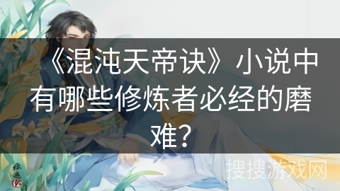 《混沌天帝诀》小说中有哪些修炼者必经的磨难？