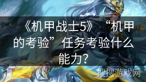 《机甲战士5》“机甲的考验”任务考验什么能力? 《机甲战士5》“机甲的考验”任务考验什么能力?
