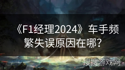 《F1经理2024》车手频繁失误原因在哪? 《F1经理2024》车手频繁失误原因在哪?