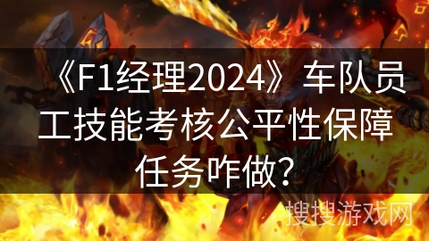 《F1经理2024》车队员工技能考核公平性保障任务咋做? 《F1经理2024》车队员工技能考核公平性保障任务咋做?