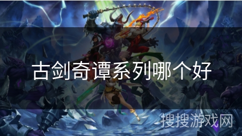 古剑奇谭系列哪个好 古剑奇谭系列哪个好