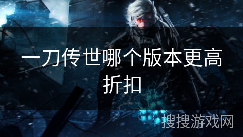一刀传世哪个版本更高折扣