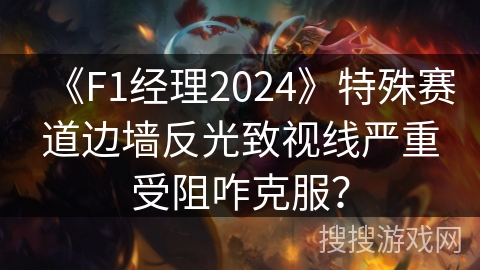 《F1经理2024》特殊赛道边墙反光致视线严重受阻咋克服? 《F1经理2024》特殊赛道边墙反光致视线严重受阻咋克服?