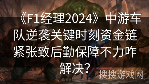 《F1经理2024》中游车队逆袭关键时刻资金链紧张致后勤保障不力咋解决? 《F1经理2024》中游车队逆袭关键时刻资金链紧张致后勤保障不力咋解决?
