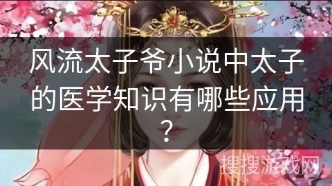 风流太子爷小说中太子的医学知识有哪些应用？