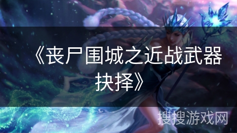 《丧尸围城之近战武器抉择》 《丧尸围城之近战武器抉择》