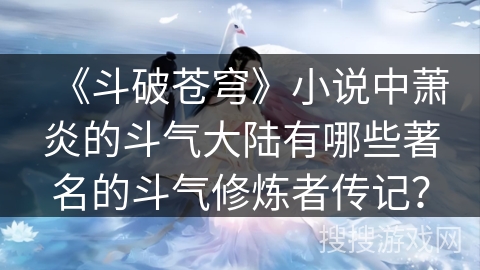 《斗破苍穹》小说中萧炎的斗气大陆有哪些著名的斗气修炼者传记？