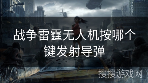 战争雷霆无人机按哪个键发射导弹 战争雷霆无人机按哪个键发射导弹