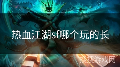 热血江湖sf哪个玩的长 热血江湖sf哪个玩的长