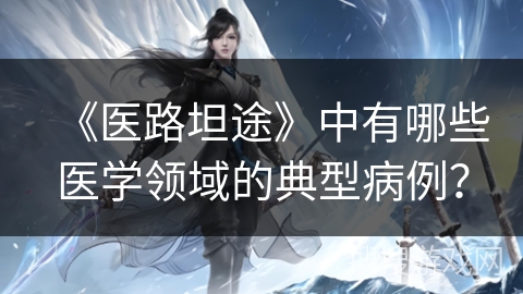 《医路坦途》中有哪些医学领域的典型病例？