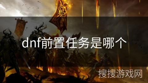 dnf前置任务是哪个 dnf前置任务是哪个