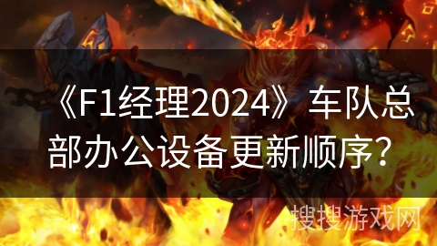 《F1经理2024》车队总部办公设备更新顺序？