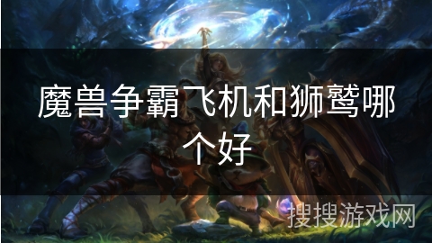 魔兽争霸飞机和狮鹫哪个好 魔兽争霸飞机和狮鹫哪个好