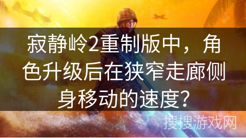 寂静岭2重制版中，角色升级后在狭窄走廊侧身移动的速度？