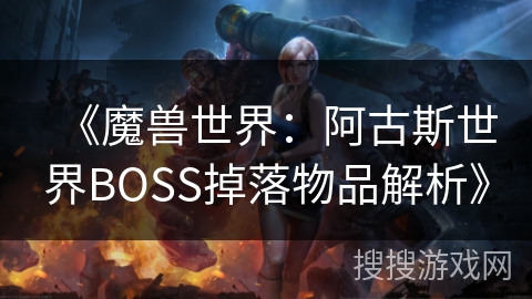 《魔兽世界：阿古斯世界BOSS掉落物品解析》