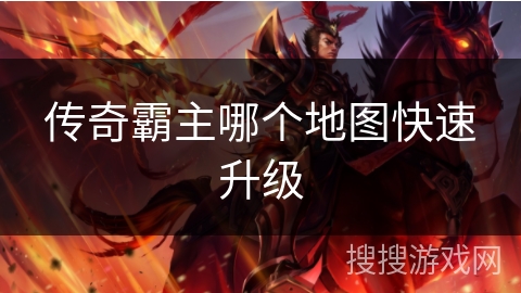传奇霸主哪个地图快速升级 传奇霸主哪个地图快速升级