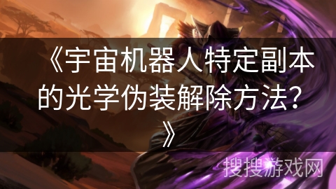 《宇宙机器人特定副本的光学伪装解除方法？》
