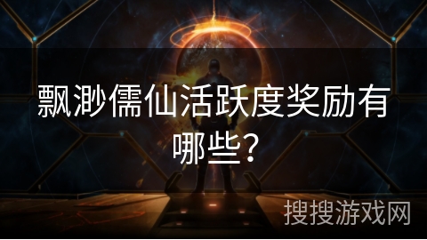 飘渺儒仙活跃度奖励有哪些？