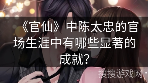 《官仙》中陈太忠的官场生涯中有哪些显著的成就？