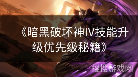 《暗黑破坏神IV技能升级优先级秘籍》 《暗黑破坏神IV技能升级优先级秘籍》