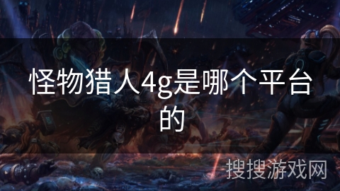 怪物猎人4g是哪个平台的