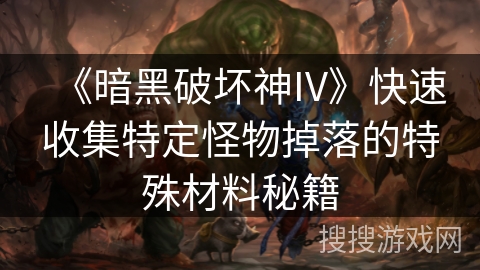 《暗黑破坏神IV》快速收集特定怪物掉落的特殊材料秘籍