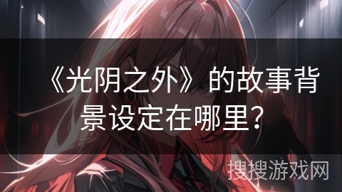 《光阴之外》的故事背景设定在哪里？
