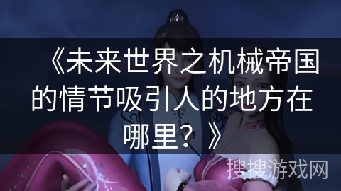 《未来世界之机械帝国的情节吸引人的地方在哪里？》