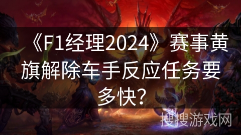 《F1经理2024》赛事黄旗解除车手反应任务要多快？