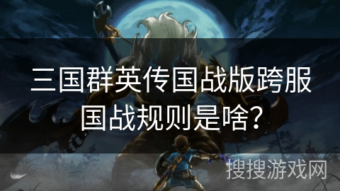 三国群英传国战版跨服国战规则是啥？