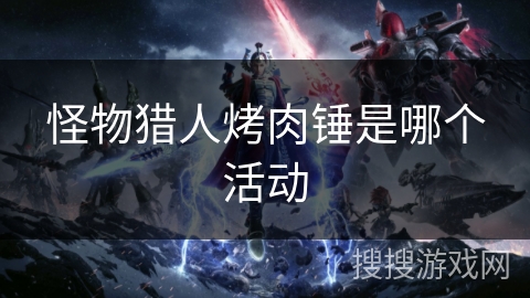 怪物猎人烤肉锤是哪个活动
