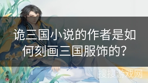 诡三国小说的作者是如何刻画三国服饰的？