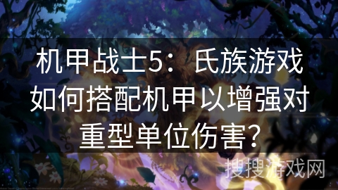 机甲战士5：氏族游戏如何搭配机甲以增强对重型单位伤害？