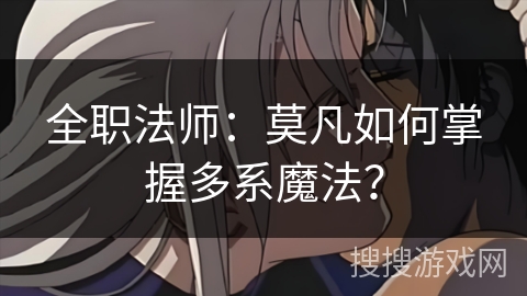 全职法师：莫凡如何掌握多系魔法？