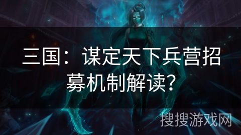 三国：谋定天下兵营招募机制解读？