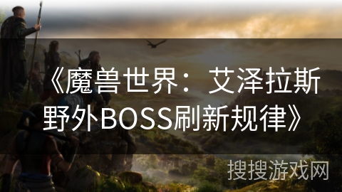 《魔兽世界：艾泽拉斯野外BOSS刷新规律》