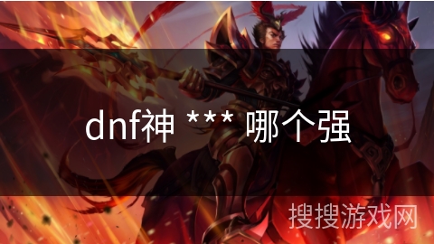 dnf神 *** 哪个强 dnf神 *** 哪个强