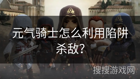 元气骑士怎么利用陷阱杀敌? 元气骑士怎么利用陷阱杀敌?