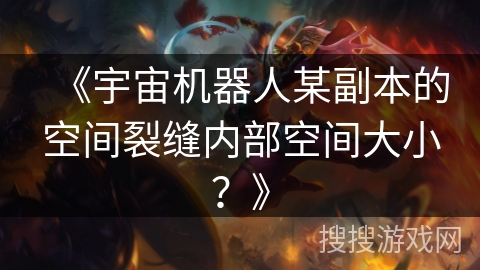 《宇宙机器人某副本的空间裂缝内部空间大小?》 《宇宙机器人某副本的空间裂缝内部空间大小?》
