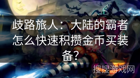 歧路旅人：大陆的霸者怎么快速积攒金币买装备？