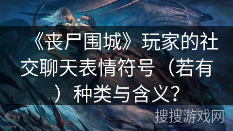 《丧尸围城》玩家的社交聊天表情符号（若有）种类与含义？