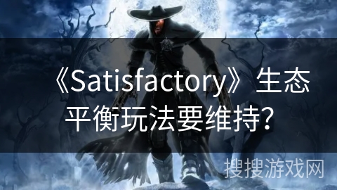 《Satisfactory》生态平衡玩法要维持? 《Satisfactory》生态平衡玩法要维持?