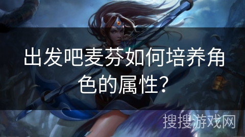 出发吧麦芬如何培养角色的属性？