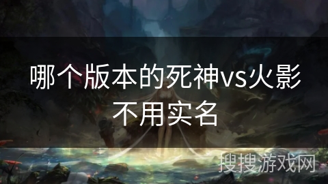 哪个版本的死神vs火影不用实名