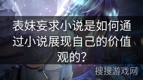 表妹妄求小说是如何通过小说展现自己的价值观的？