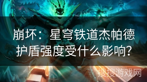 崩坏:星穹铁道杰帕德护盾强度受什么影响? 崩坏:星穹铁道杰帕德护盾强度受什么影响?