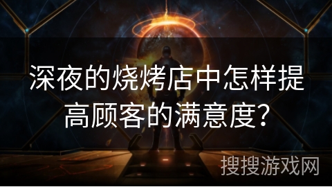 深夜的烧烤店中怎样提高顾客的满意度？