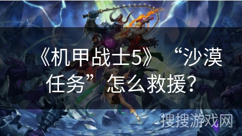《机甲战士5》“沙漠任务”怎么救援？