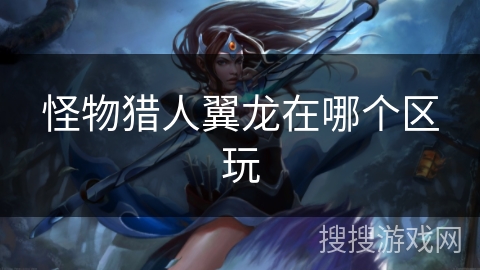 怪物猎人翼龙在哪个区玩