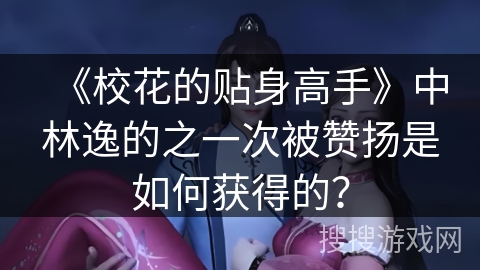 《校花的贴身高手》中林逸的之一次被赞扬是如何获得的？